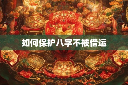 如何保护八字不被借运