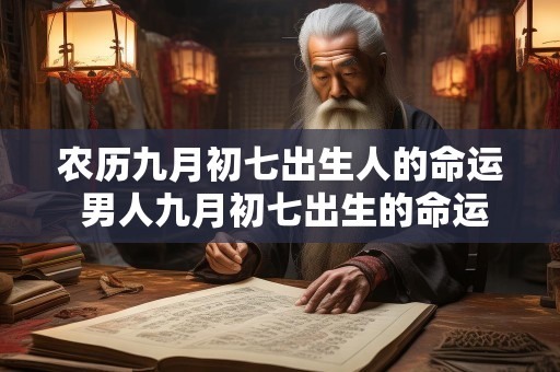 农历九月初七出生人的命运 男人九月初七出生的命运