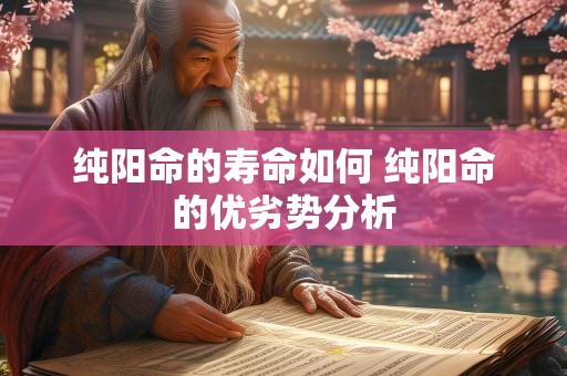 纯阳命的寿命如何 纯阳命的优劣势分析