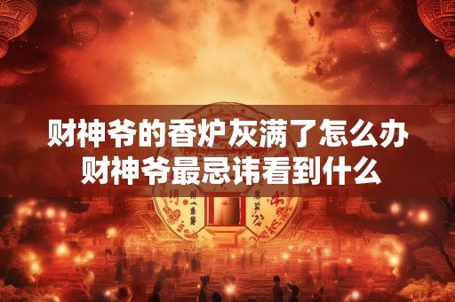 财神爷的香炉灰满了怎么办 财神爷最忌讳看到什么