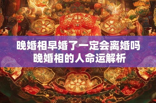晚婚相早婚了一定会离婚吗 晚婚相的人命运解析
