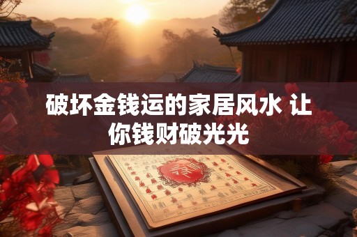 破坏金钱运的家居风水 让你钱财破光光
