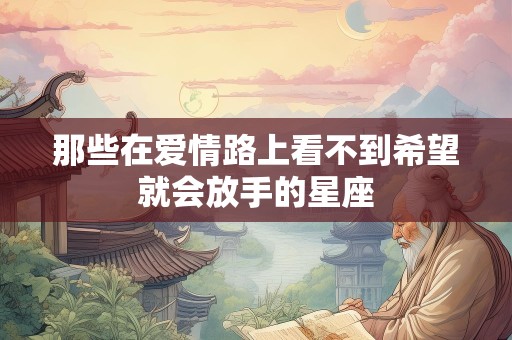 那些在爱情路上看不到希望就会放手的星座