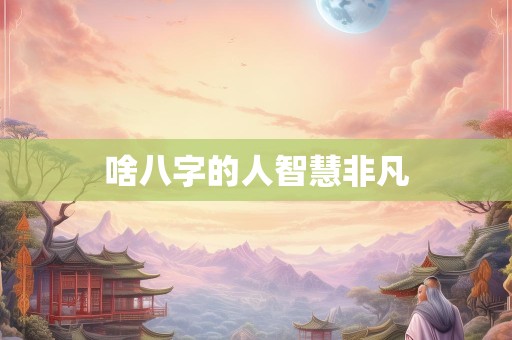 啥八字的人智慧非凡