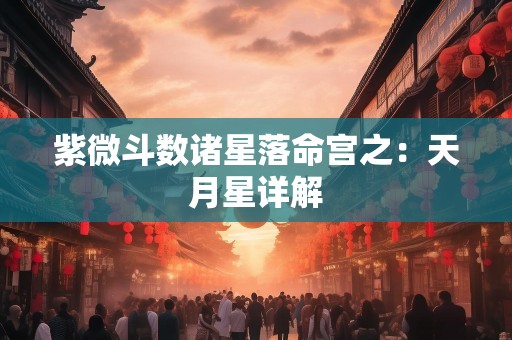 紫微斗数诸星落命宫之：天月星详解