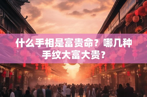 什么手相是富贵命？哪几种手纹大富大贵？