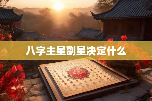 八字主星副星决定什么