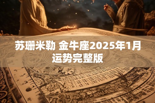 苏珊米勒 金牛座2025年1月运势完整版