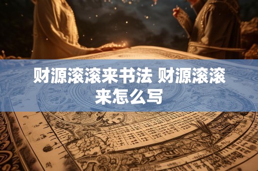 财源滚滚来书法 财源滚滚来怎么写