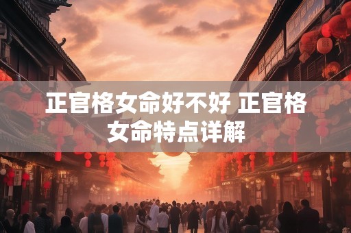 正官格女命好不好 正官格女命特点详解