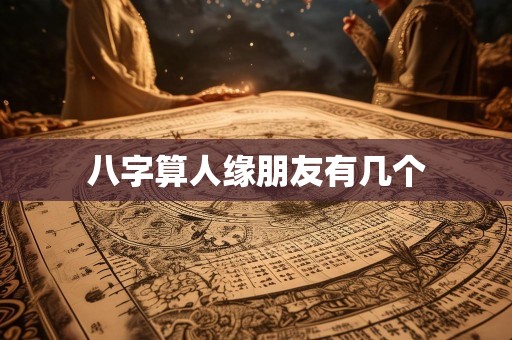八字算人缘朋友有几个
