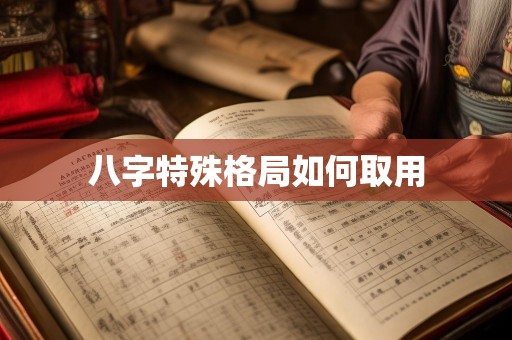 八字特殊格局如何取用