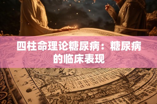 四柱命理论糖尿病：糖尿病的临床表现