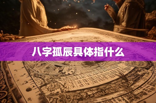八字孤辰具体指什么
