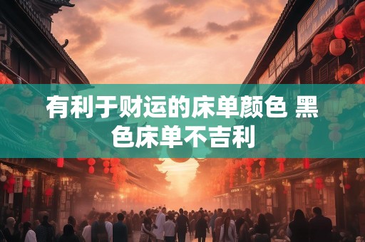 有利于财运的床单颜色 黑色床单不吉利