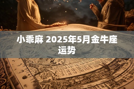 小乖麻 2025年5月金牛座运势