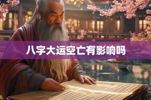 八字大运空亡有影响吗