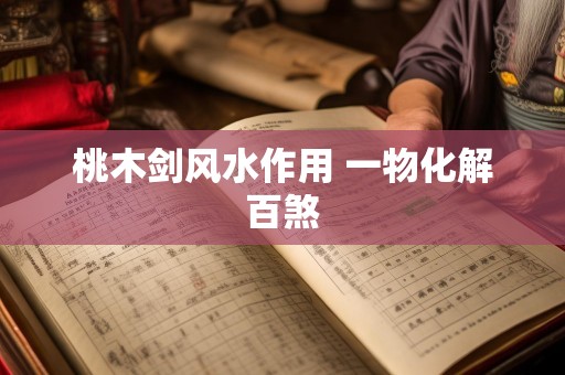 桃木剑风水作用 一物化解百煞