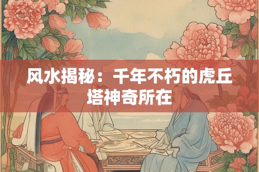 风水揭秘：千年不朽的虎丘塔神奇所在