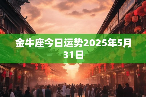 金牛座今日运势2025年5月31日