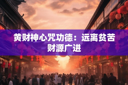 黄财神心咒功德：远离贫苦财源广进