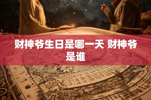 财神爷生日是哪一天 财神爷是谁