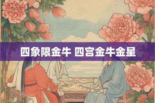 四象限金牛 四宫金牛金星