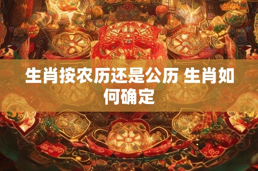 生肖按农历还是公历 生肖如何确定