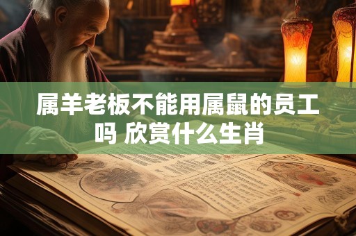 属羊老板不能用属鼠的员工吗 欣赏什么生肖