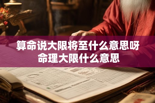 算命说大限将至什么意思呀 命理大限什么意思