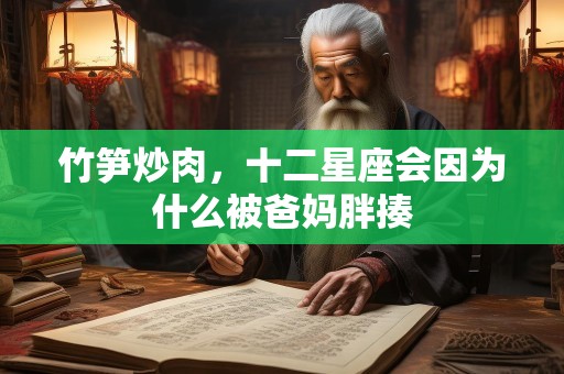 竹笋炒肉，十二星座会因为什么被爸妈胖揍