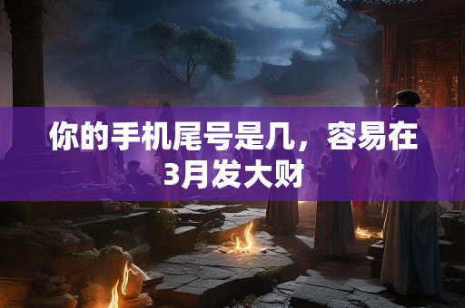 你的手机尾号是几，容易在3月发大财
