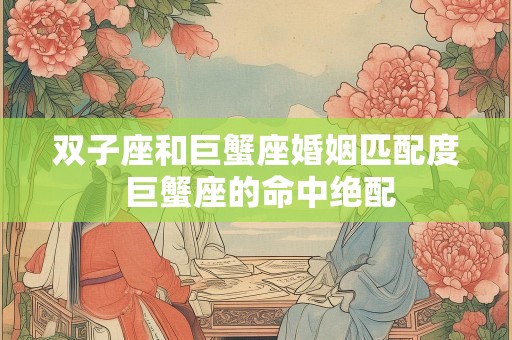 双子座和巨蟹座婚姻匹配度 巨蟹座的命中绝配