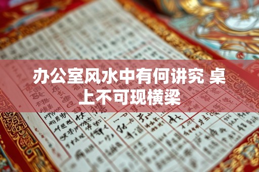 办公室风水中有何讲究 桌上不可现横梁