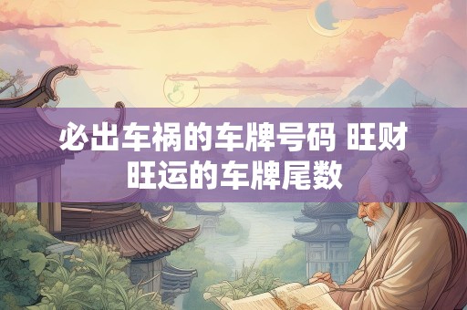 必出车祸的车牌号码 旺财旺运的车牌尾数