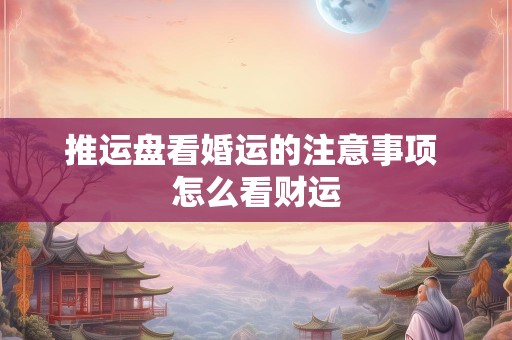推运盘看婚运的注意事项 怎么看财运
