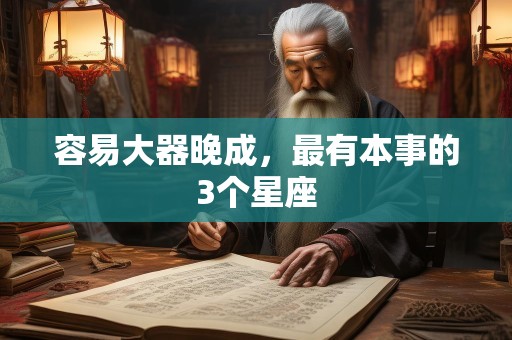 容易大器晚成，最有本事的3个星座