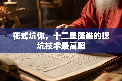 花式坑你，十二星座谁的挖坑技术最高超