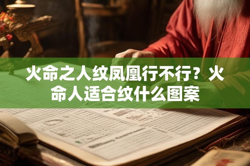 火命之人纹凤凰行不行？火命人适合纹什么图案