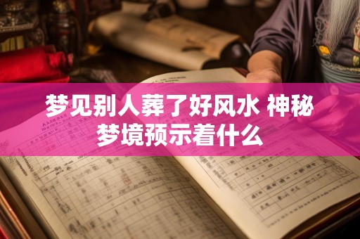 梦见别人葬了好风水 神秘梦境预示着什么