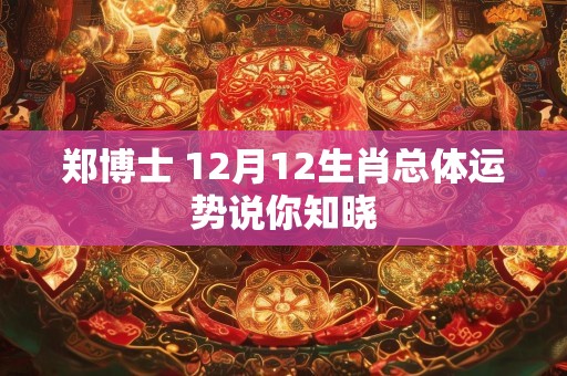 郑博士 12月12生肖总体运势说你知晓