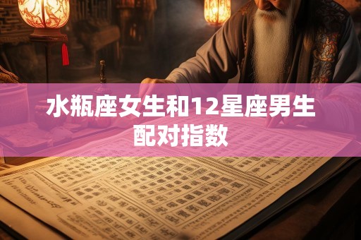 水瓶座女生和12星座男生配对指数