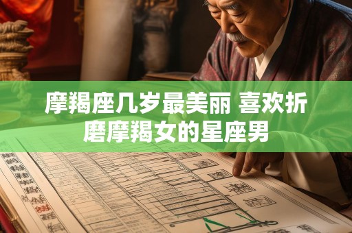 摩羯座几岁最美丽 喜欢折磨摩羯女的星座男