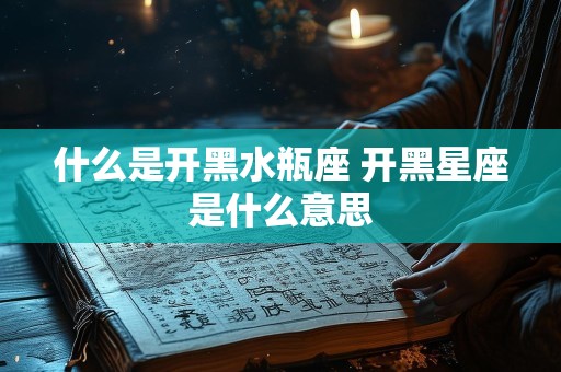 什么是开黑水瓶座 开黑星座是什么意思