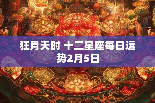 狂月天时 十二星座每日运势2月5日