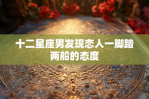 十二星座男发现恋人一脚踏两船的态度
