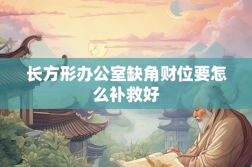 长方形办公室缺角财位要怎么补救好