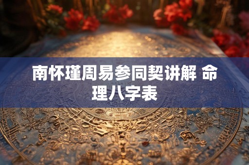 南怀瑾周易参同契讲解 命理八字表