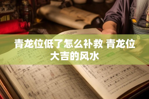 青龙位低了怎么补救 青龙位大吉的风水