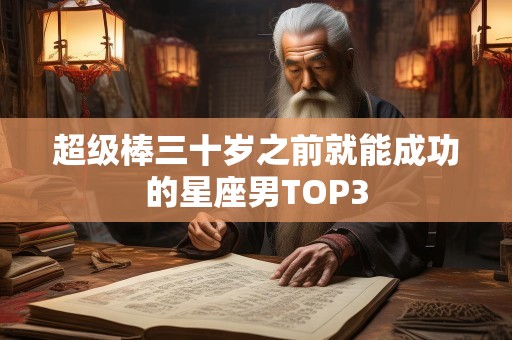 超级棒三十岁之前就能成功的星座男TOP3